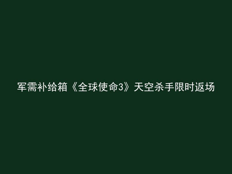 军需补给箱《全球使命3》天空杀手限时返场