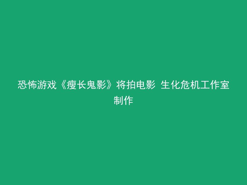 恐怖游戏《瘦长鬼影》将拍电影 生化危机工作室制作