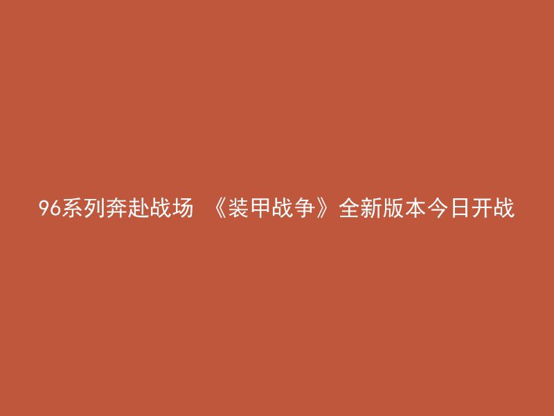 96系列奔赴战场 《装甲战争》全新版本今日开战