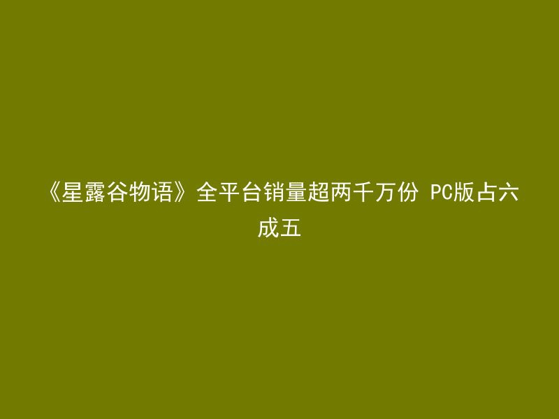 《星露谷物语》全平台销量超两千万份 PC版占六成五