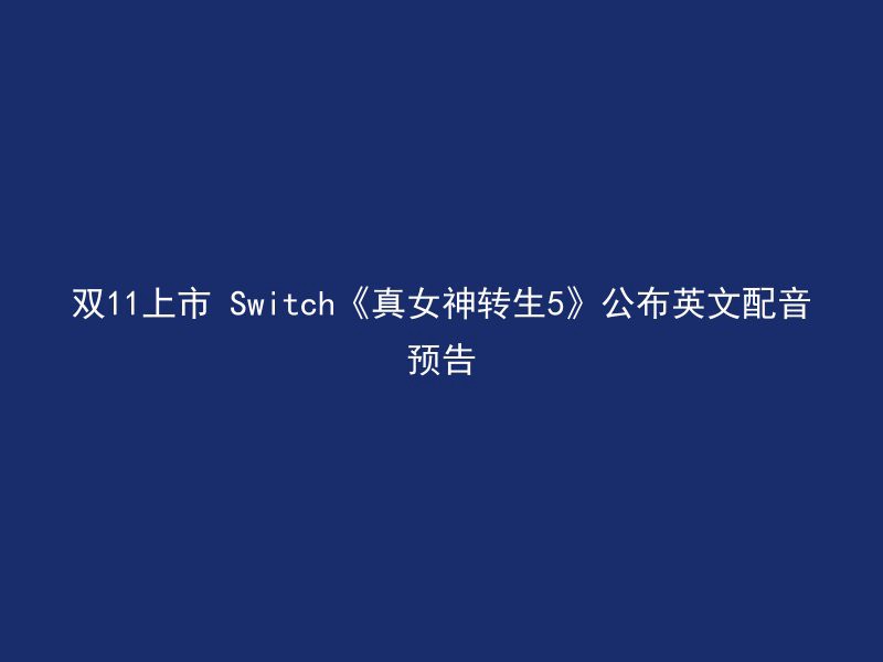 双11上市 Switch《真女神转生5》公布英文配音预告