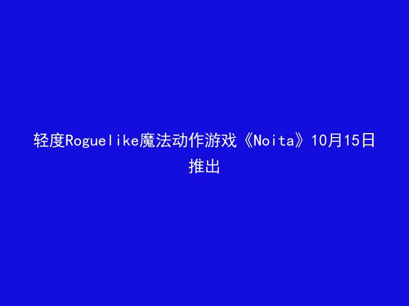 轻度Roguelike魔法动作游戏《Noita》10月15日推出