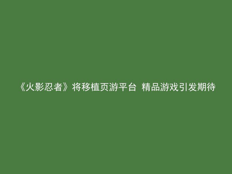 《火影忍者》将移植页游平台 精品游戏引发期待