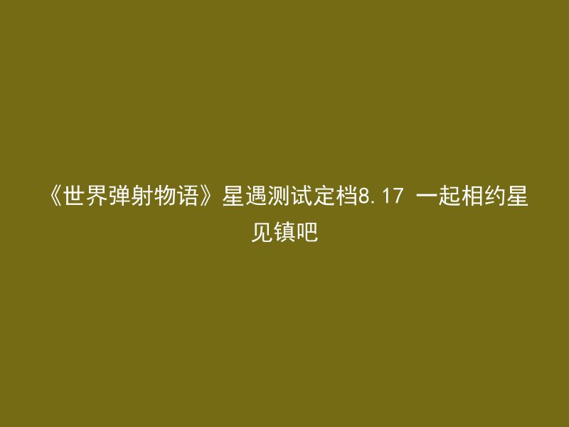 《世界弹射物语》星遇测试定档8.17 一起相约星见镇吧