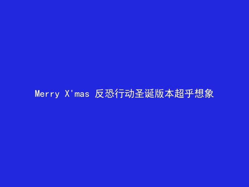 Merry X'mas 反恐行动圣诞版本超乎想象