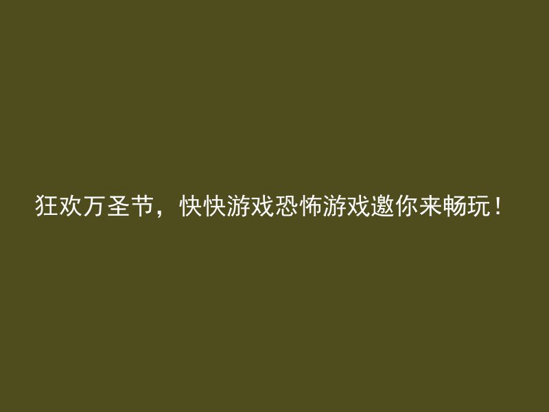 狂欢万圣节，快快游戏恐怖游戏邀你来畅玩！