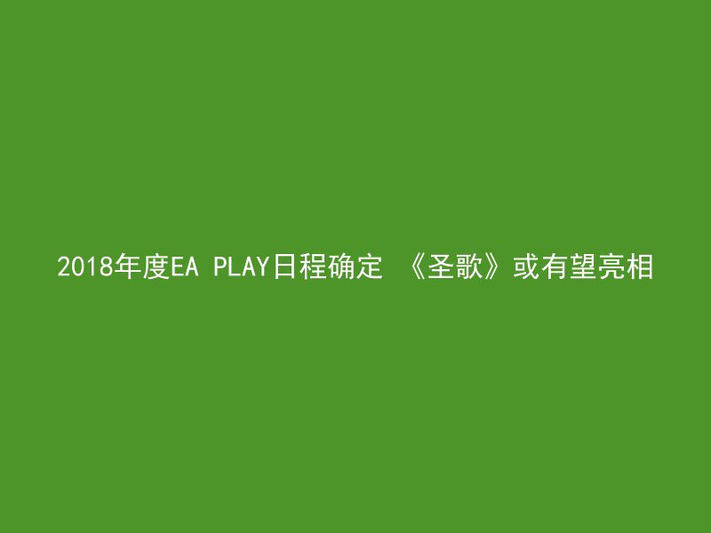 2018年度EA PLAY日程确定 《圣歌》或有望亮相