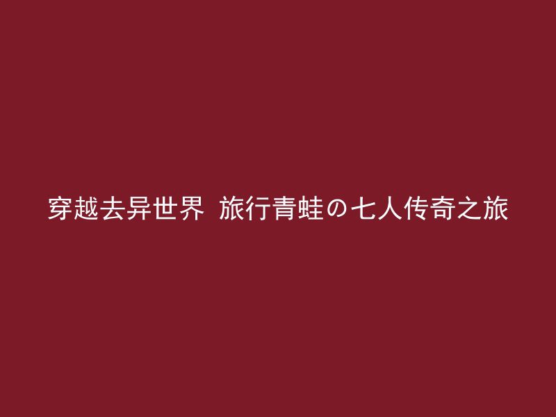 穿越去异世界 旅行青蛙の七人传奇之旅