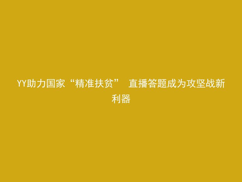 YY助力国家“精准扶贫” 直播答题成为攻坚战新利器