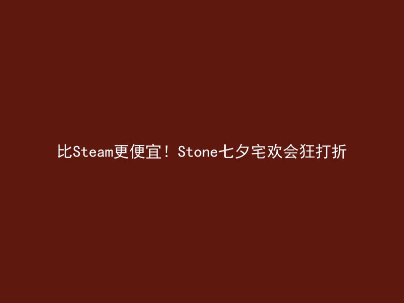 比Steam更便宜！Stone七夕宅欢会狂打折