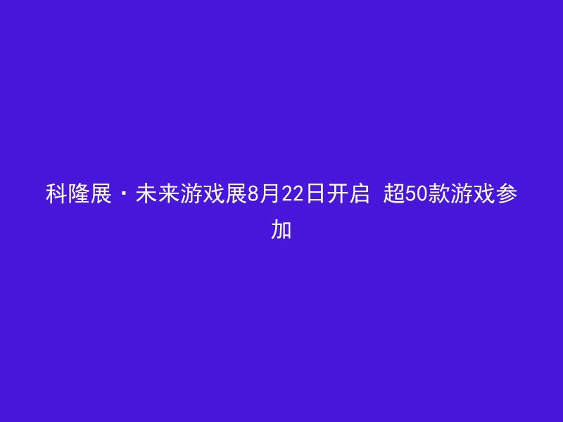 科隆展·未来游戏展8月22日开启 超50款游戏参加