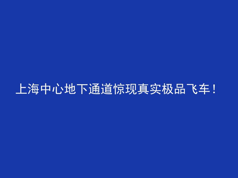 上海中心地下通道惊现真实极品飞车！