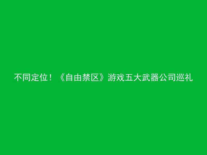 不同定位！《自由禁区》游戏五大武器公司巡礼