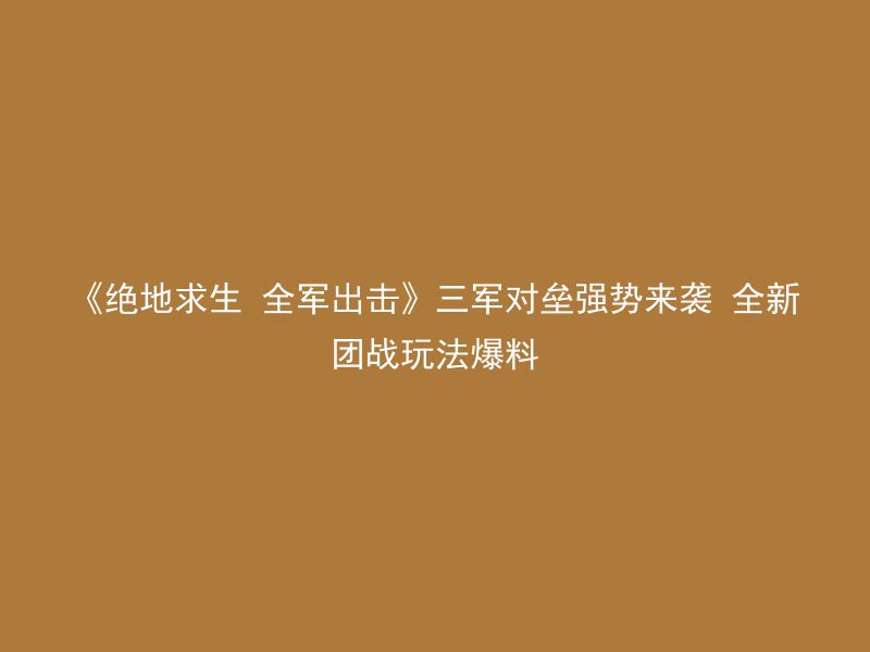 《绝地求生 全军出击》三军对垒强势来袭 全新团战玩法爆料