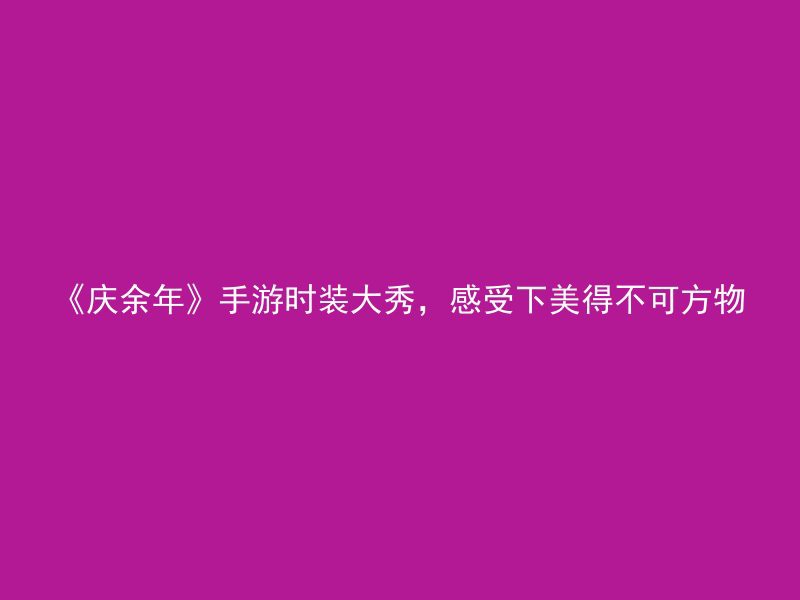 《庆余年》手游时装大秀，感受下美得不可方物