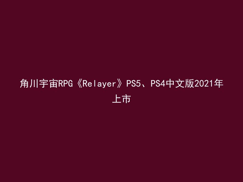 角川宇宙RPG《Relayer》PS5、PS4中文版2021年上市