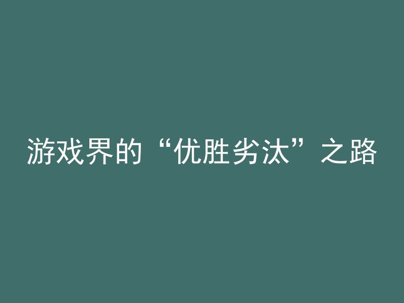 游戏界的“优胜劣汰”之路