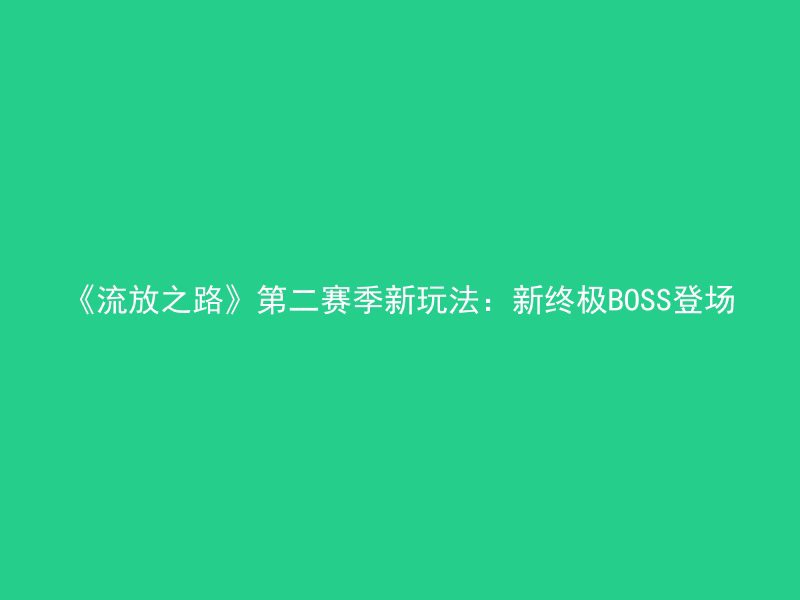 《流放之路》第二赛季新玩法：新终极BOSS登场