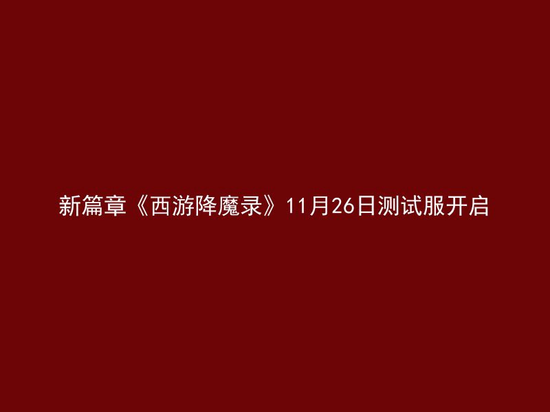 新篇章《西游降魔录》11月26日测试服开启