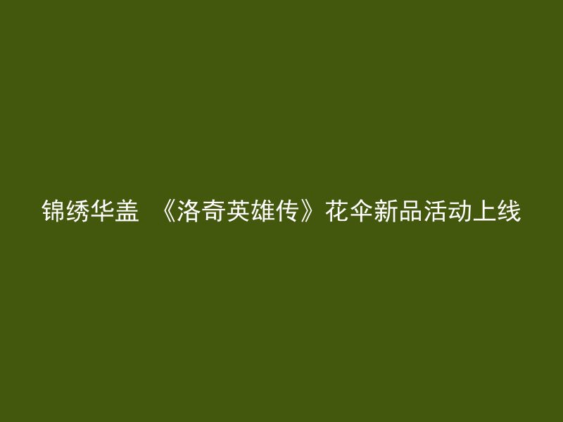 锦绣华盖 《洛奇英雄传》花伞新品活动上线