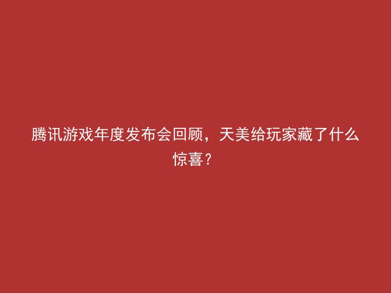 腾讯游戏年度发布会回顾，天美给玩家藏了什么惊喜？