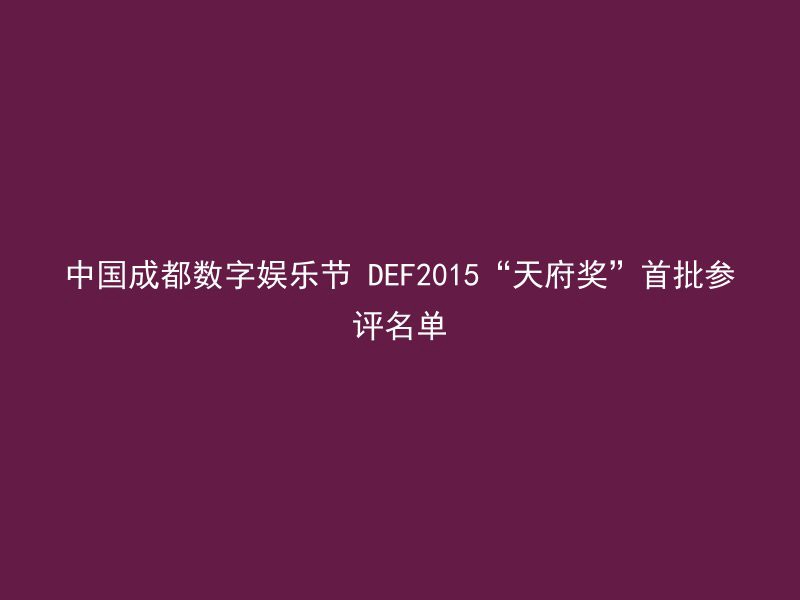 中国成都数字娱乐节 DEF2015“天府奖”首批参评名单