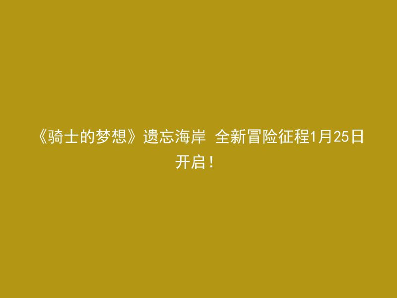 《骑士的梦想》遗忘海岸 全新冒险征程1月25日开启！