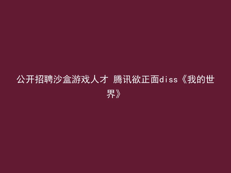 公开招聘沙盒游戏人才 腾讯欲正面diss《我的世界》