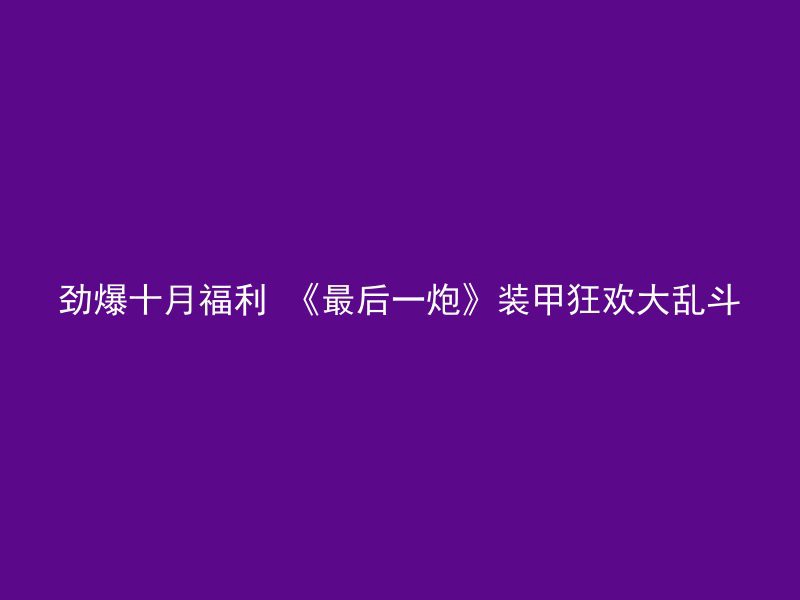 劲爆十月福利 《最后一炮》装甲狂欢大乱斗