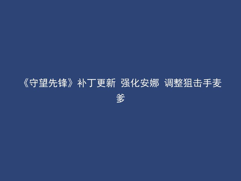 《守望先锋》补丁更新 强化安娜 调整狙击手麦爹