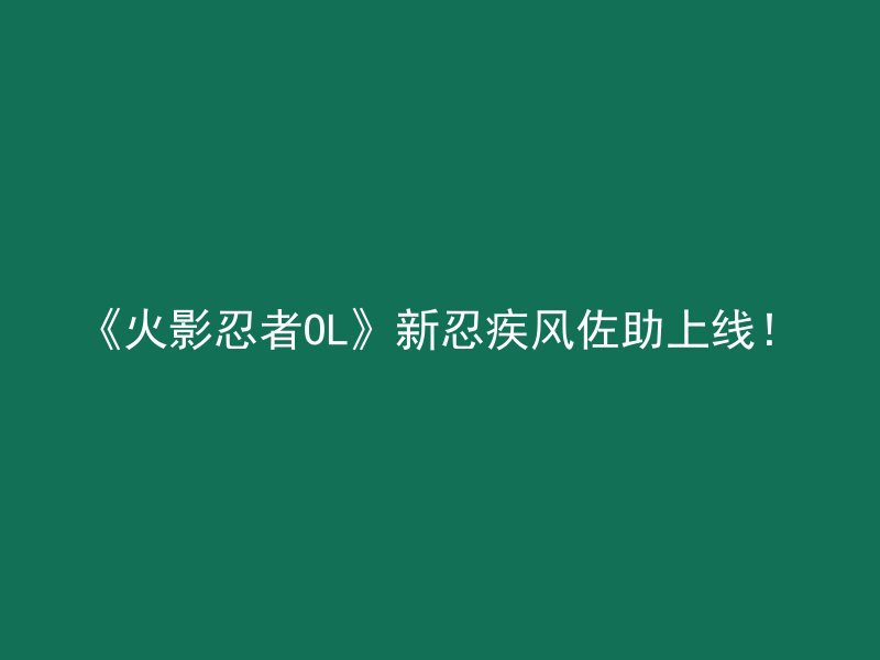 《火影忍者OL》新忍疾风佐助上线！