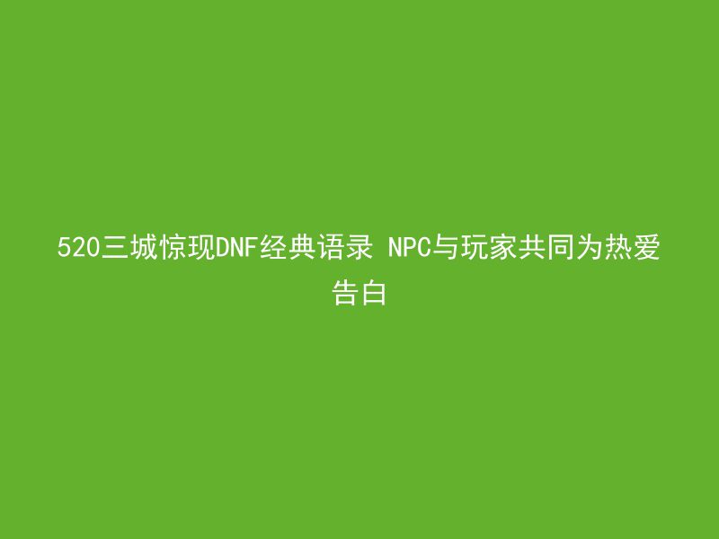 520三城惊现DNF经典语录 NPC与玩家共同为热爱告白