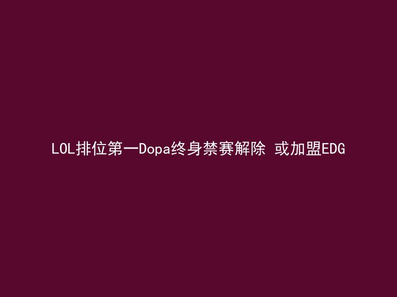 LOL排位第一Dopa终身禁赛解除 或加盟EDG