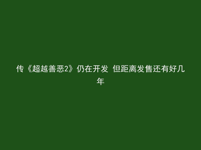 传《超越善恶2》仍在开发 但距离发售还有好几年