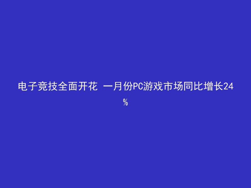 电子竞技全面开花 一月份PC游戏市场同比增长24%