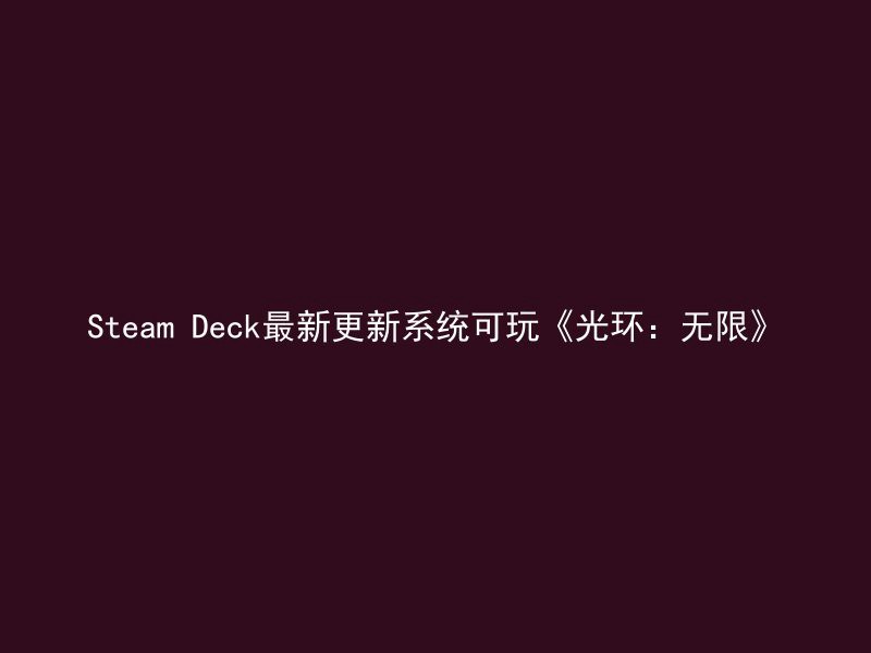 Steam Deck最新更新系统可玩《光环：无限》