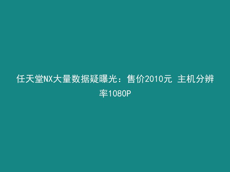 任天堂NX大量数据疑曝光：售价2010元 主机分辨率1080P