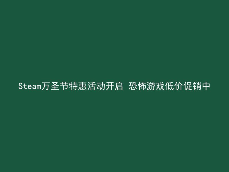 Steam万圣节特惠活动开启 恐怖游戏低价促销中