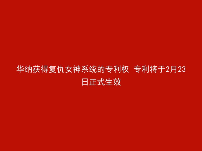 华纳获得复仇女神系统的专利权 专利将于2月23日正式生效