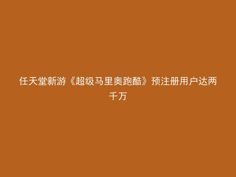 任天堂新游《超级马里奥跑酷》预注册用户达两千万