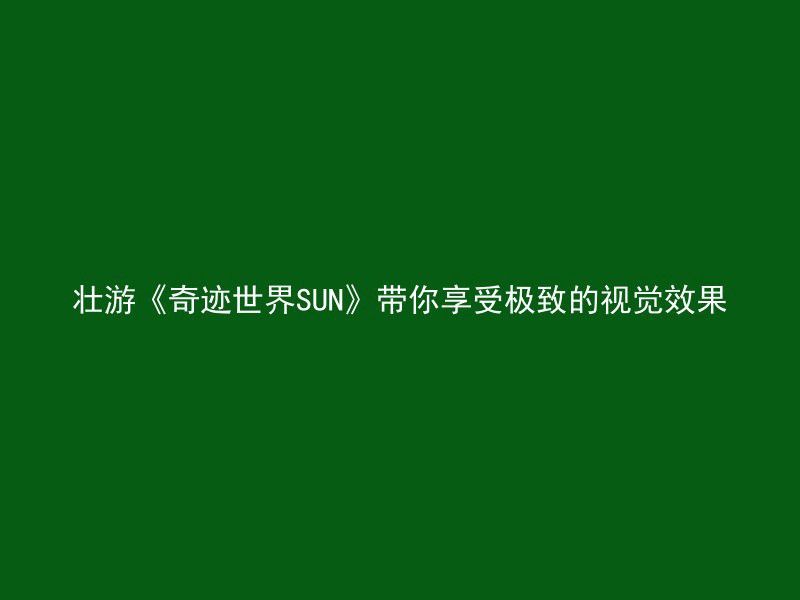 壮游《奇迹世界SUN》带你享受极致的视觉效果