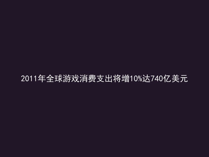 2011年全球游戏消费支出将增10%达740亿美元