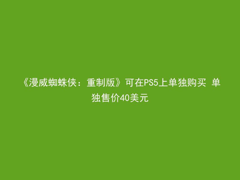 《漫威蜘蛛侠：重制版》可在PS5上单独购买 单独售价40美元