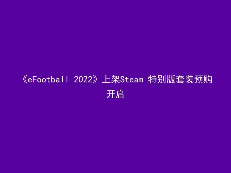 《eFootball 2022》上架Steam 特别版套装预购开启