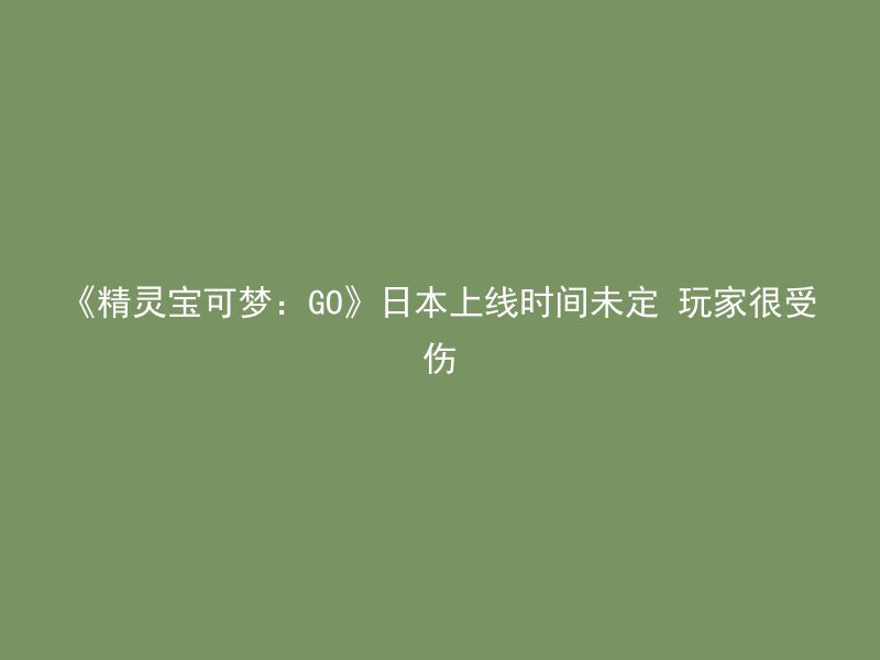 《精灵宝可梦：GO》日本上线时间未定 玩家很受伤