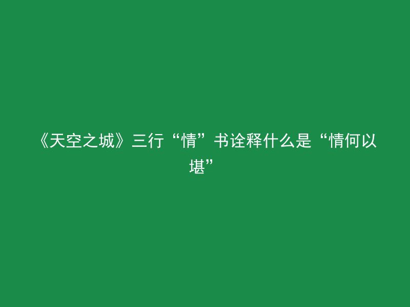 《天空之城》三行“情”书诠释什么是“情何以堪”