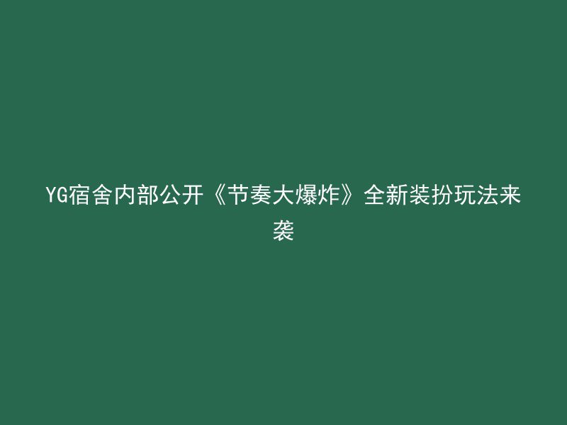 YG宿舍内部公开《节奏大爆炸》全新装扮玩法来袭