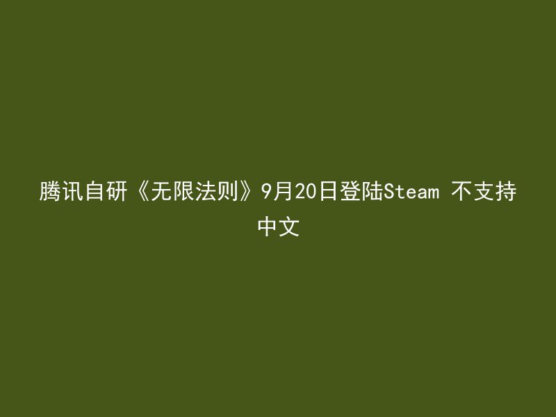 腾讯自研《无限法则》9月20日登陆Steam 不支持中文