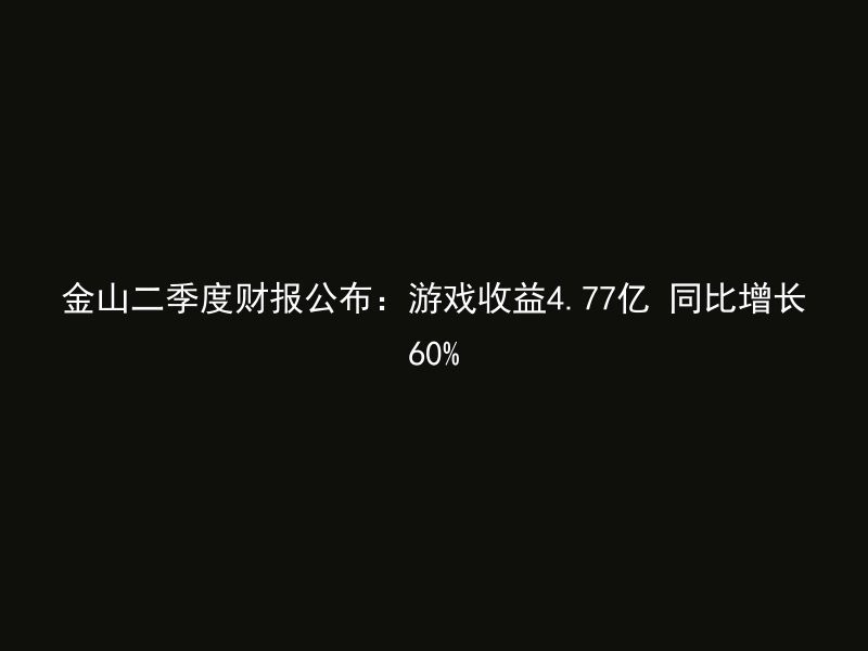 金山二季度财报公布：游戏收益4.77亿 同比增长60%