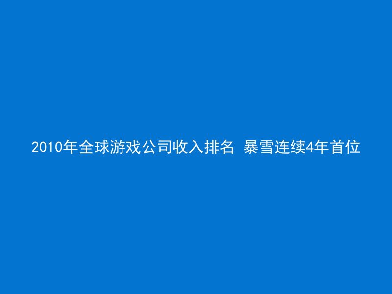 2010年全球游戏公司收入排名 暴雪连续4年首位